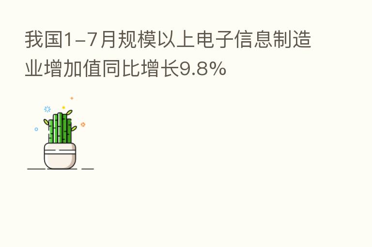 我国1-7月规模以上电子信息制造业增加值同比增长9.8%