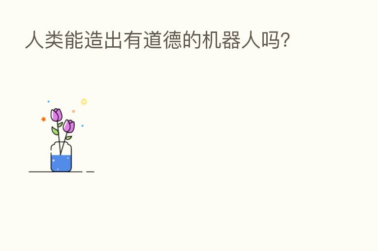 人类能造出有道德的机器人吗?