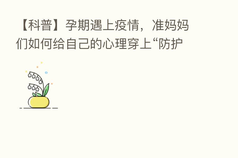 【科普】孕期遇上疫情,准妈妈们如何给自己的心理穿上“防护服”?