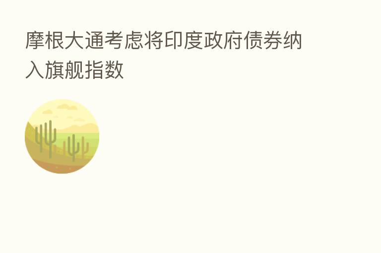 摩根大通考虑将印度政府债券纳入旗舰指数