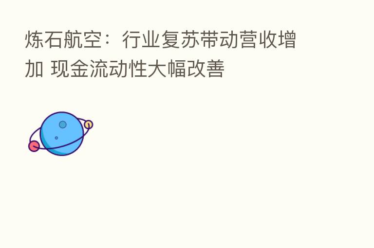 炼石航空：行业复苏带动营收增加 现金流动性大幅改善