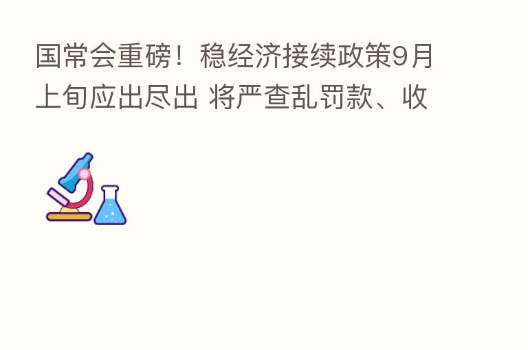 国常会重磅!稳经济接续政策9月上旬应出尽出 将严查乱罚款、收过头税费行为