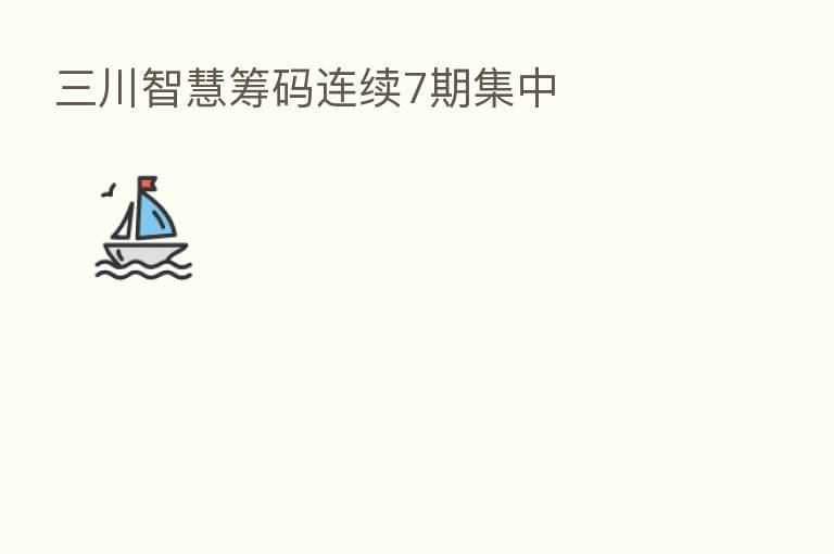 三川智慧筹码连续7期集中