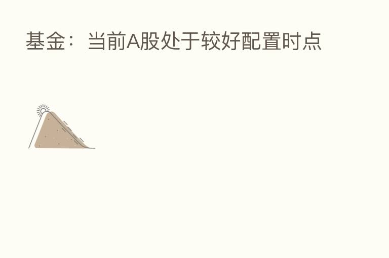 基金：当前A股处于较好配置时点