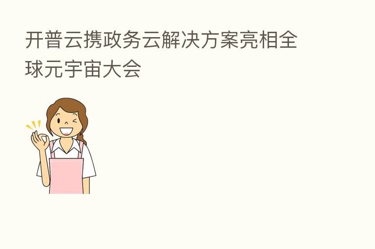 开普云携政务云解决方案亮相全球元宇宙大会
