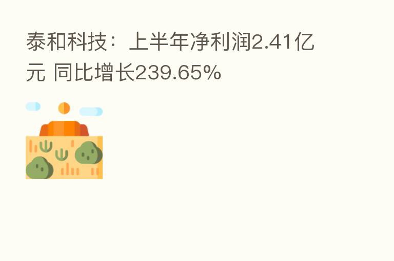 泰和科技：上半年净利润2.41亿元 同比增长239.65%