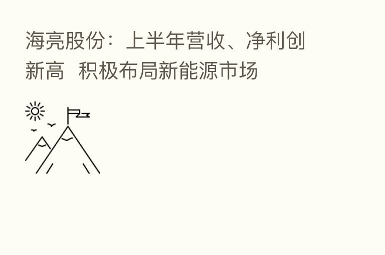 海亮股份:上半年营收、净利创新高 积极布局新能源市场