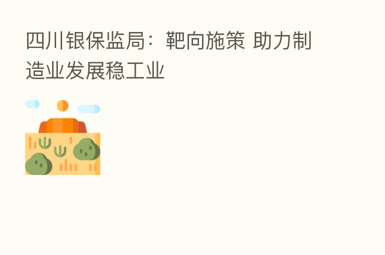 四川银保监局：靶向施策 助力制造业发展稳工业