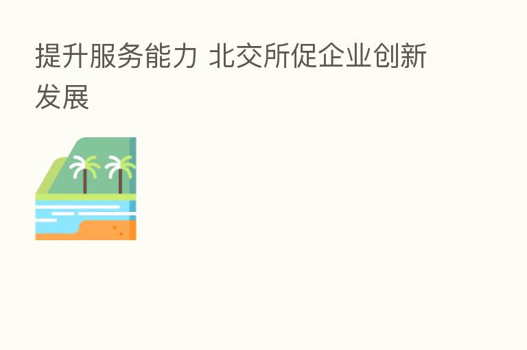 提升服务能力 北交所促企业创新发展