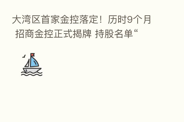大湾区首家金控落定!历时9个月 招商金控正式揭牌 持股名单“星光熠熠”