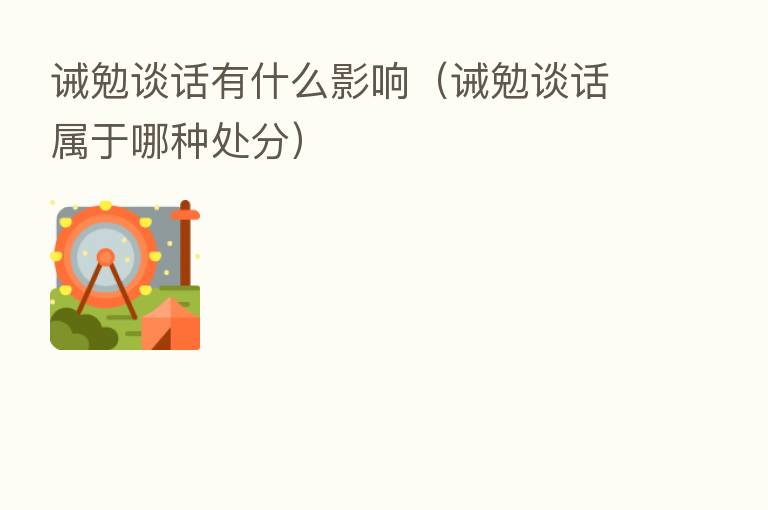 诫勉谈话有什么影响(诫勉谈话属于哪种处分)