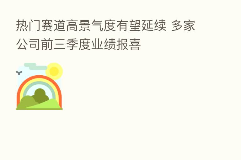 热门赛道高景气度有望延续 多家公司前三季度业绩报喜