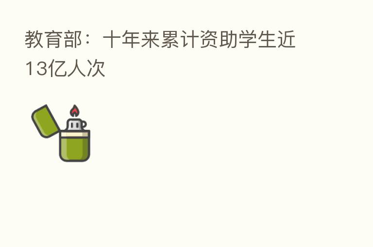 教育部:十年来累计资助学生近13亿人次