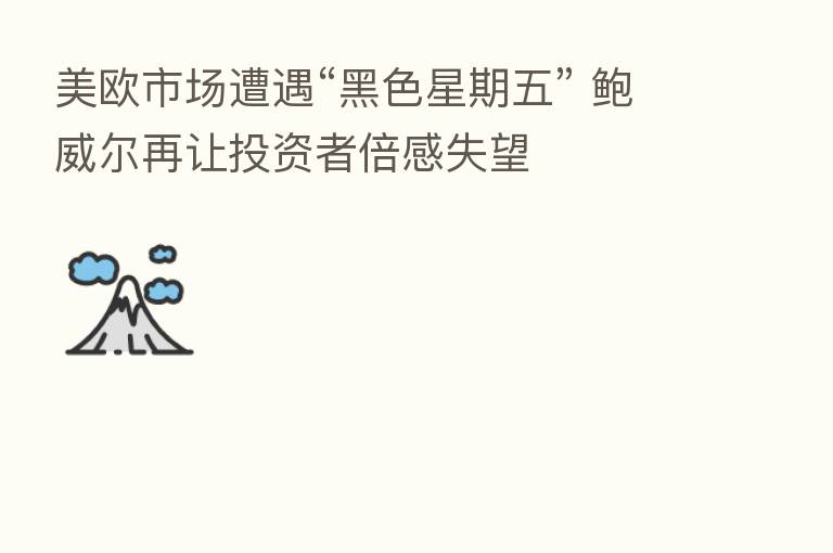 美欧市场遭遇“黑色星期五” 鲍威尔再让投资者倍感失望