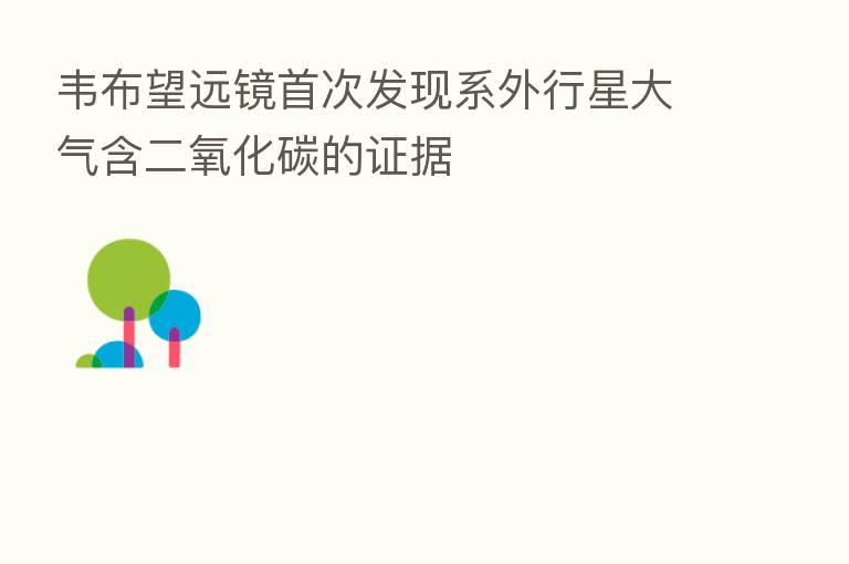 韦布望远镜首次发现系外行星大气含二氧化碳的证据