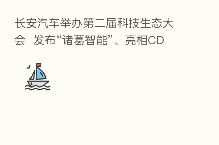 长安汽车举办 二届科技生态大会 发布“诸葛智能”、亮相CD701原型车