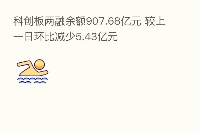科创板两融余额907.68亿元 较上一日环比减少5.43亿元