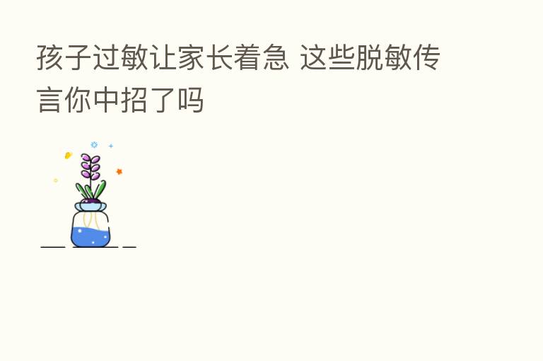 孩子过敏让家长着急 这些脱敏传言你中招了吗