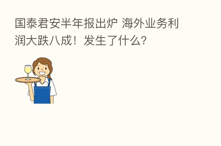 国泰君安半年报出炉 海外业务利润大跌八成！发生了什么？