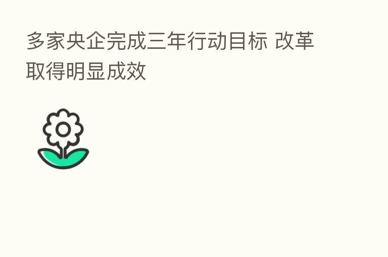 多家央企完成三年行动目标 改革取得明显成效