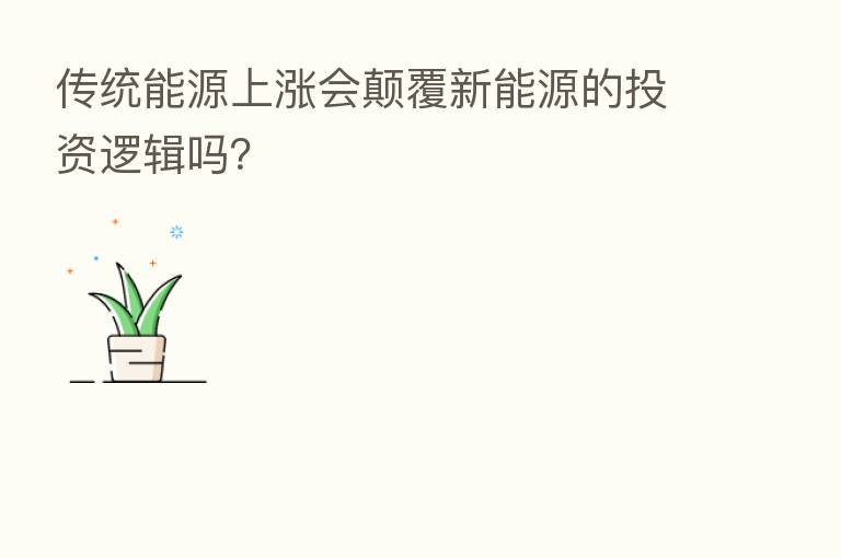 传统能源上涨会颠覆新能源的投资逻辑吗?