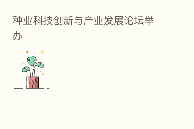 种业科技创新与产业发展论坛举办