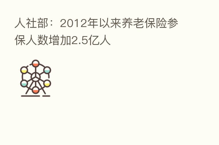 人社部:2012年以来养老 参保人数增加2.5亿人