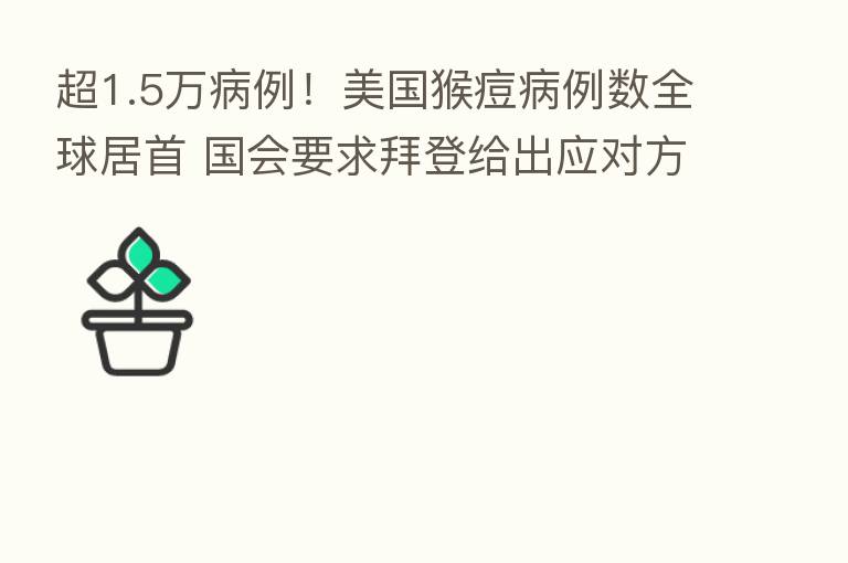 超1.5万病例!美国猴痘病例数全球居首 国会要求拜登给出应对方案