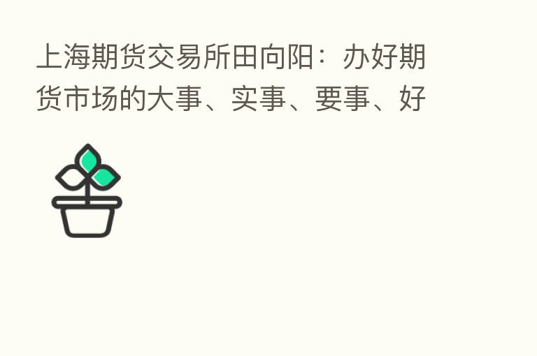 上海期货交易所田向阳：办好期货市场的大事、实事、要事、好事