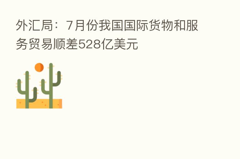 外汇局:7月份我国国际货物和服务贸易顺差528亿美元