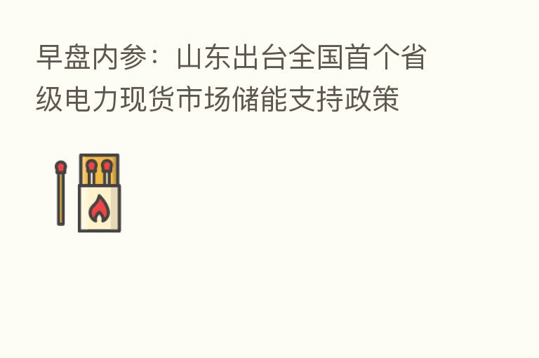 早盘内参:山东出台全国首个省级电力现货市场储能支持政策