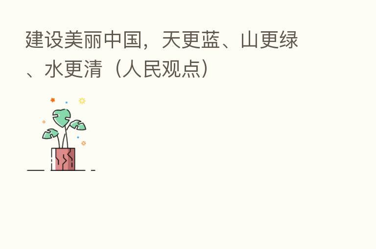 建设美丽中国,天更蓝、山更绿、水更清(人民观点)