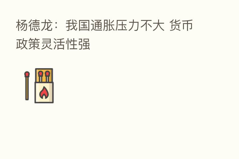 杨德龙:我国通胀压力不大 货币政策灵活性强