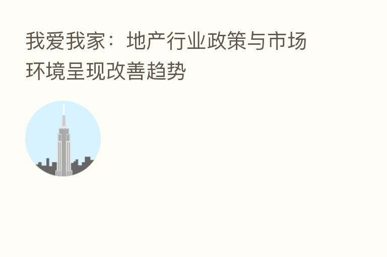 我爱我家:地产行业政策与市场环境呈现改善趋势