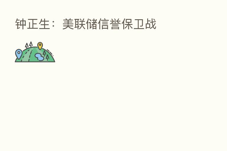钟正生:美联储信誉保卫战