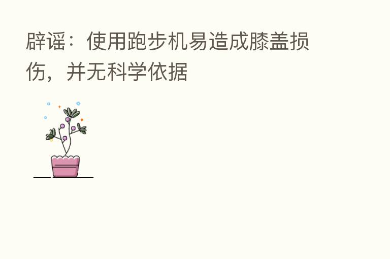 辟谣:使用跑步机易造成膝盖损伤,并无科学依据