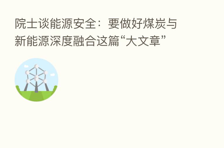 院士谈能源安全:要做好煤炭与新能源深度 这篇“大文章”