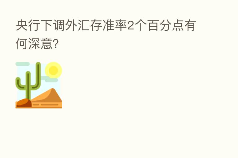 央行下调外汇存准率2个百分点有何深意?