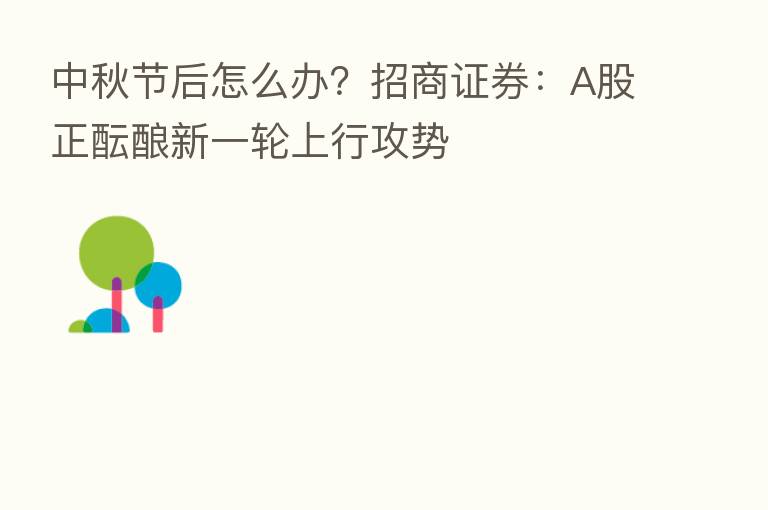 中秋节后怎么办?招商证券:A股正酝酿新一轮上行攻势