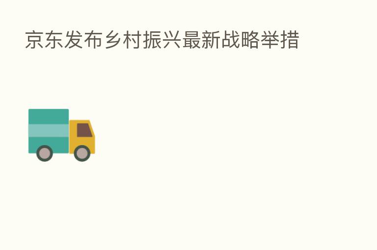 京东发布乡村振兴新 战略举措