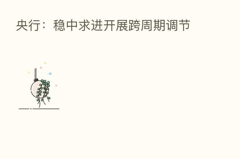 央行:稳中求进开展跨周期调节