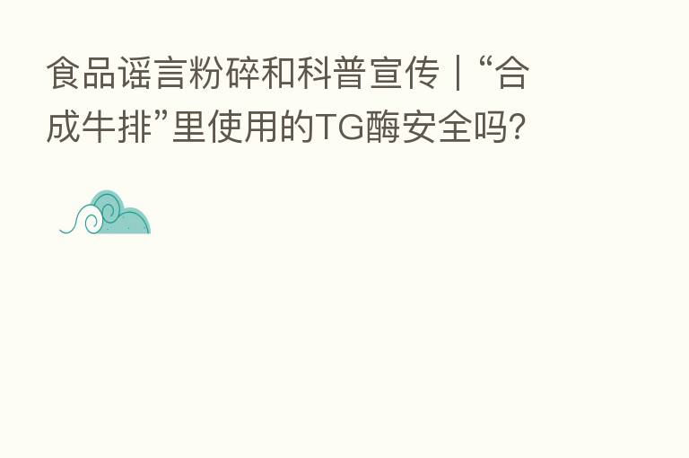 食品谣言粉碎和科普宣传|“合成牛排”里使用的TG酶安全吗?