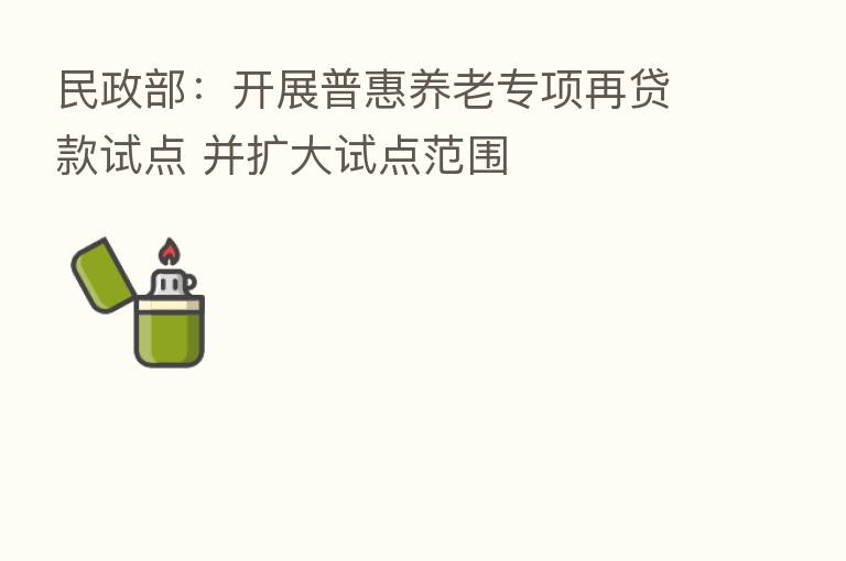 民政部:开展普惠养老专项再贷款试点 并扩大试点范围