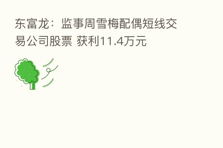 东富龙：监事周雪梅配偶短线交易公司股票 获利11.4万元