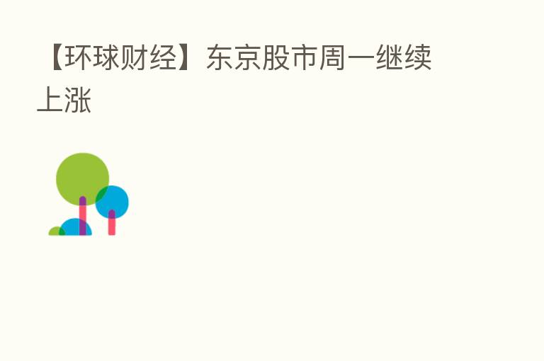 【环球财经】东京股市周一继续上涨