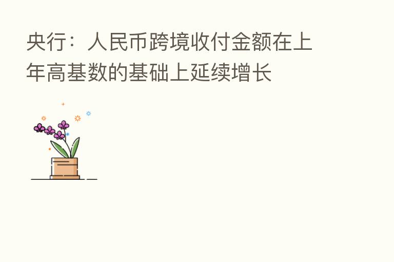 央行:人民币跨境收付金额在上年高基数的基础上延续增长