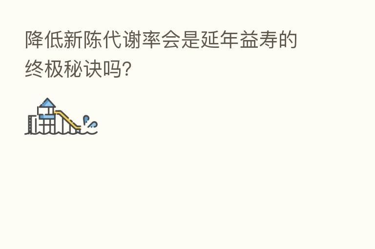 降低新陈代谢率会是延年益寿的终极秘诀吗?