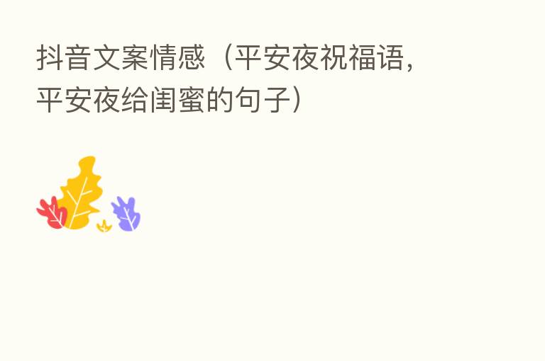抖音文案情感（平安夜祝福语，平安夜给闺蜜的句子）