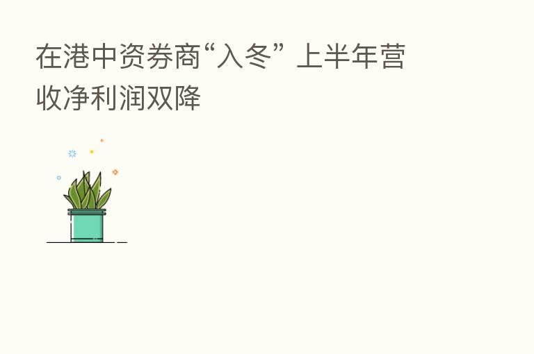 在港中资券商“入冬” 上半年营收净利润双降