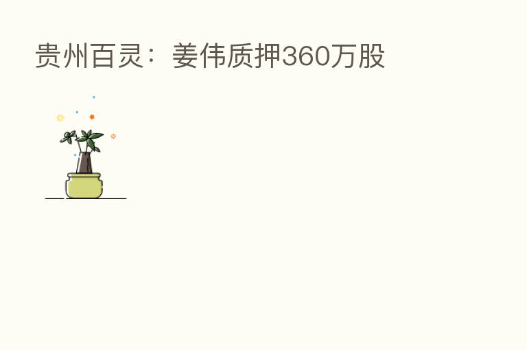 贵州百灵：姜伟质押360万股